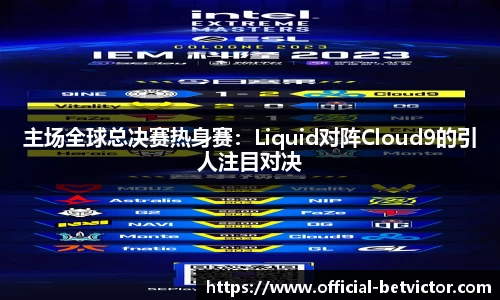 主场全球总决赛热身赛：Liquid对阵Cloud9的引人注目对决
